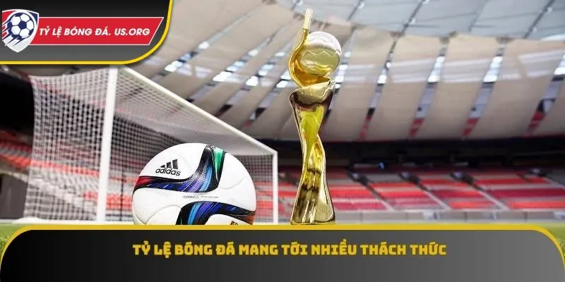 Tỷ lệ bóng đá mang tới nhiều thách thức
